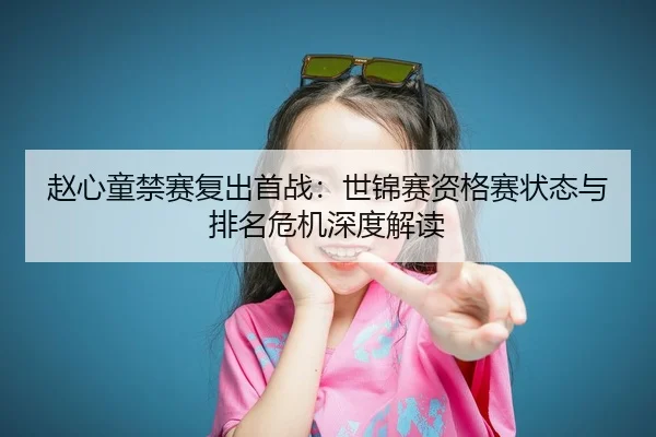 赵心童禁赛复出首战：世锦赛资格赛状态与排名危机深度解读