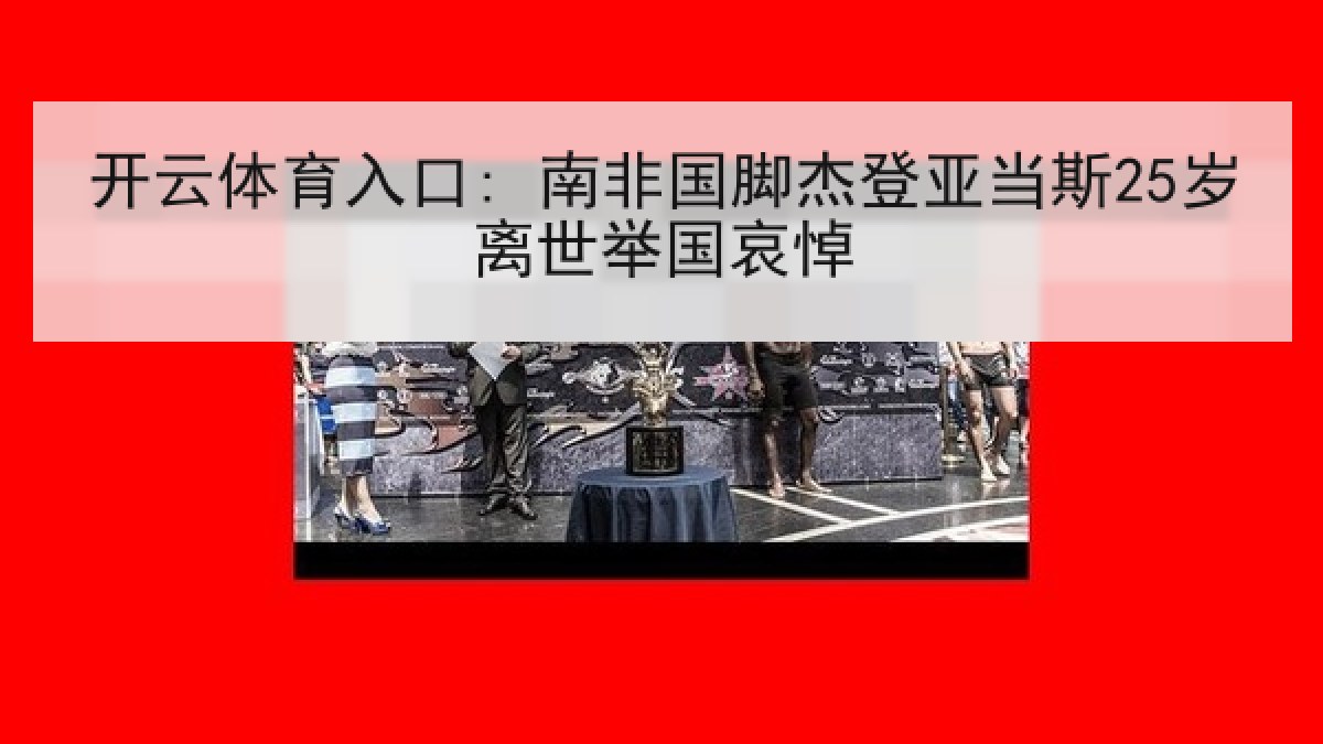开云体育入口: 南非国脚杰登亚当斯25岁离世举国哀悼