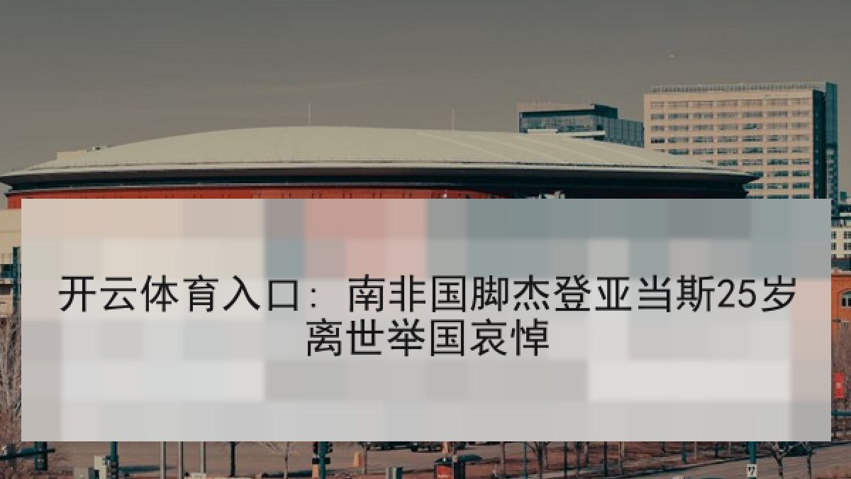 开云体育入口: 南非国脚杰登亚当斯25岁离世举国哀悼