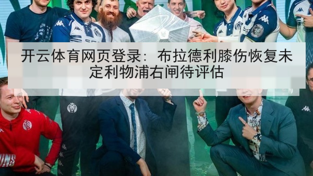 开云体育网页登录: 布拉德利膝伤恢复未定利物浦右闸待评估