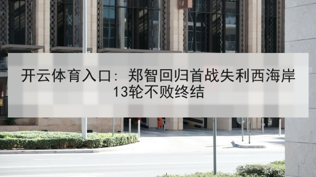 开云体育入口: 郑智回归首战失利西海岸13轮不败终结