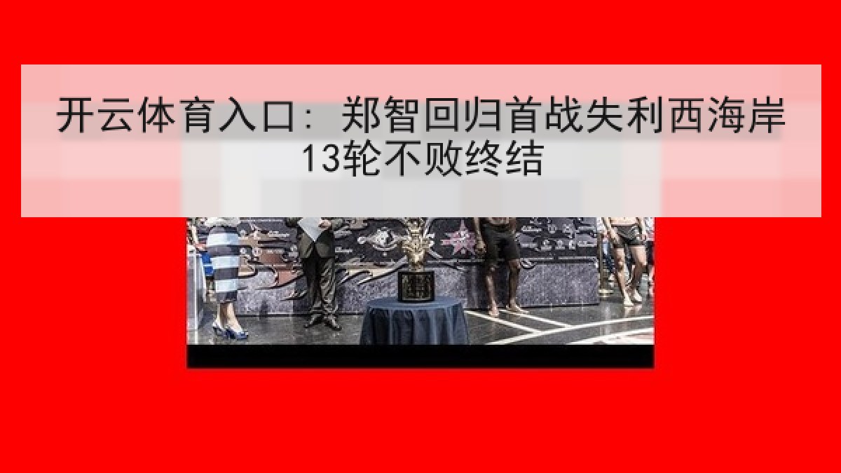 开云体育入口: 郑智回归首战失利西海岸13轮不败终结