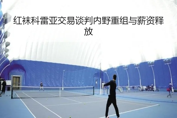红袜科雷亚交易谈判内野重组与薪资释放